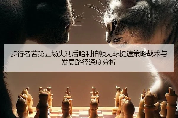 步行者若第五场失利后哈利伯顿无球提速策略战术与发展路径深度分析