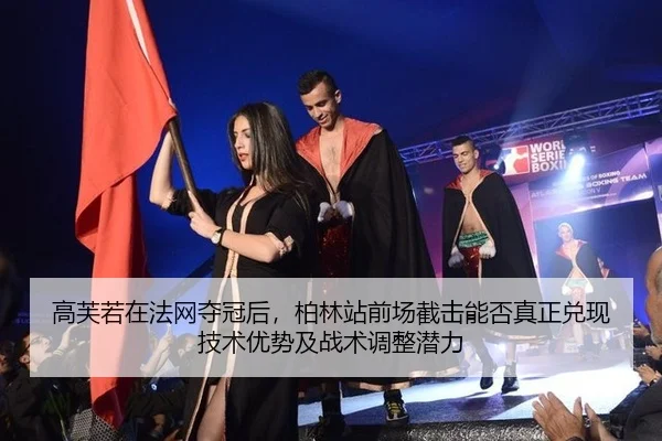 高芙若在法网夺冠后，柏林站前场截击能否真正兑现技术优势及战术调整潜力