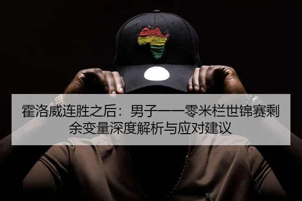 霍洛威连胜之后：男子一一零米栏世锦赛剩余变量深度解析与应对建议
