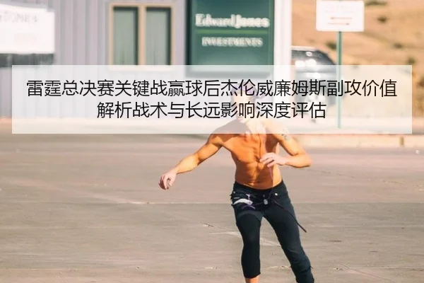 雷霆总决赛关键战赢球后杰伦威廉姆斯副攻价值解析战术与长远影响深度评估