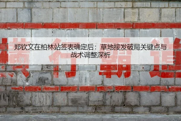 郑钦文在柏林站签表确定后：草地接发破局关键点与战术调整深析