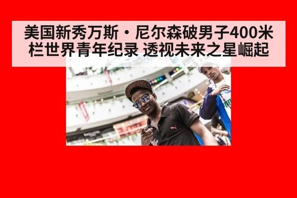美国新秀万斯·尼尔森破男子400米栏世界青年纪录 透视未来之星崛起