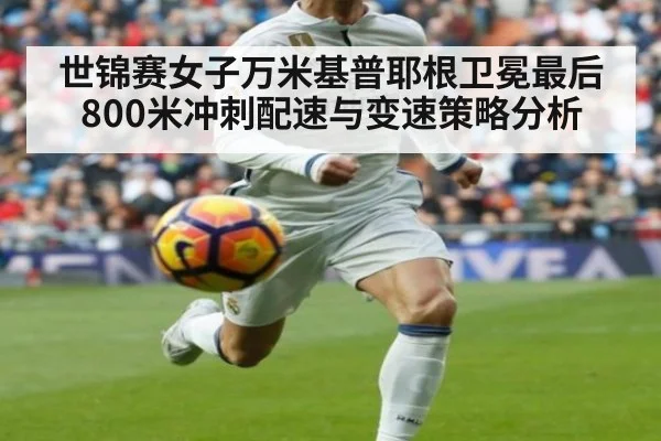 世锦赛女子万米基普耶根卫冕最后800米冲刺配速与变速策略分析
