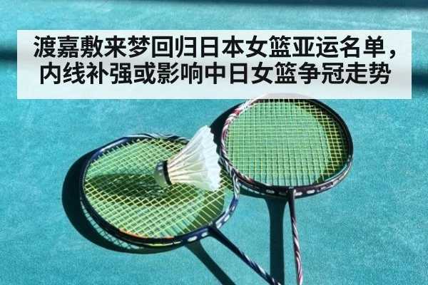 渡嘉敷来梦回归日本女篮亚运名单，内线补强或影响中日女篮争冠走势