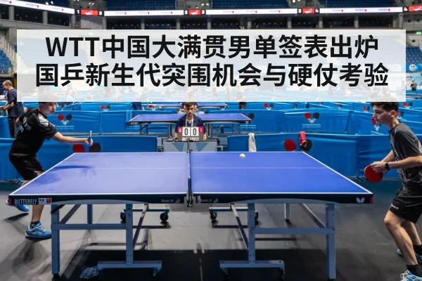 WTT中国大满贯男单签表出炉 国乒新生代突围机会与硬仗考验